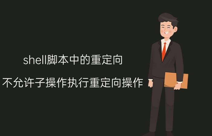 shell脚本中的重定向 不允许子操作执行重定向操作.该怎么解决？